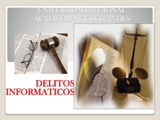 UNIVERSIDAD REGIONAL
    AUTONOMA DE LOS ANDES




     DELITOS
INFORMATICOS
 
