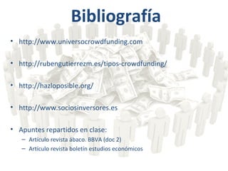 Bibliografía
• http://www.universocrowdfunding.com
• http://rubengutierrezm.es/tipos-crowdfunding/
• http://hazloposible.org/
• http://www.sociosinversores.es
• Apuntes repartidos en clase:
– Artículo revista ábaco. BBVA (doc 2)
– Artículo revista boletín estudios económicos
 