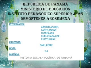 REPÚBLICA DE PANAMÁ
MINISTERIO DE EDUCACIÓN
INSTITUTO PEDAGÓGICO SUPERIOR JUAN
DEMÓSTENES AROSEMENA
HISTORIA SOCIAL Y POLÍTICA DE PANAMÁ
 
