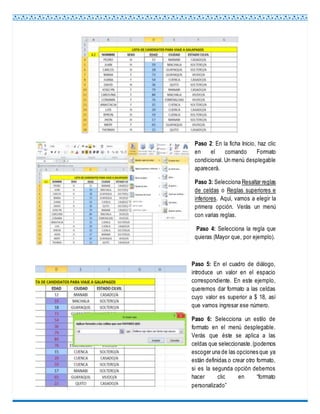 Paso 2: En la ficha Inicio, haz clic
en el comando Formato
condicional. Un menú desplegable
aparecerá.
Paso 3: Selecciona Resaltar reglas
de celdas o Reglas superiores e
inferiores. Aquí, vamos a elegir la
primera opción. Verás un menú
con varias reglas.
Paso 4: Selecciona la regla que
quieras (Mayor que, por ejemplo).
Paso 5: En el cuadro de diálogo,
introduce un valor en el espacio
correspondiente. En este ejemplo,
queremos dar formato a las celdas
cuyo valor es superior a $ 18, así
que vamos ingresar ese número.
Paso 6: Selecciona un estilo de
formato en el menú desplegable.
Verás que éste se aplica a las
celdas que seleccionaste.(podemos
escoger una de las opciones que ya
están definidas o crear otro formato,
si es la segunda opción debemos
hacer clic en “formato
personalizado”
 