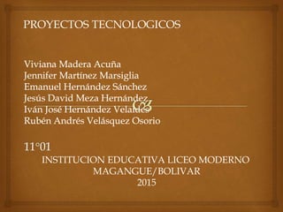 PROYECTOS TECNOLOGICOS
INSTITUCION EDUCATIVA LICEO MODERNO
MAGANGUE/BOLIVAR
2015
 
