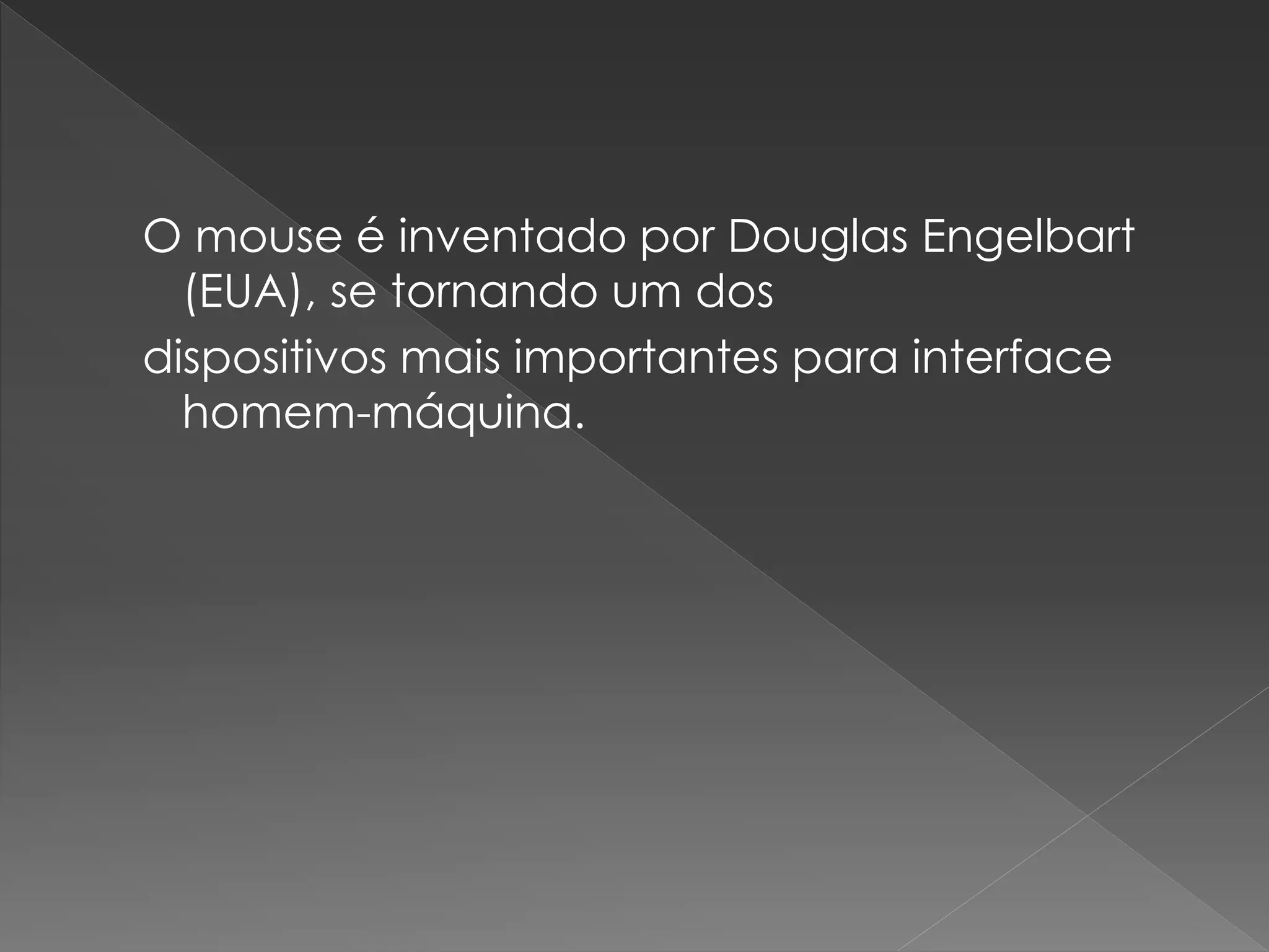 O mouse é inventado por Douglas Engelbart
(EUA), se tornando um dos
dispositivos mais importantes para interface
homem-máquina.
 