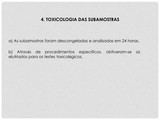a) As subamostras foram descongeladas e analisadas em 24 horas.
4. TOXICOLOGIA DAS SUBAMOSTRAS
b) Através de procedimentos específicos, obtiveram-se os
elutriados para os testes toxicológicos.
 