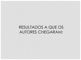 RESULTADOS A QUE OS
AUTORES CHEGARAM:
 