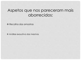 Aspetos que nos pareceram mais
aborrecidos:
 Recolha das amostras
 Análise exaustiva das mesmas.
 