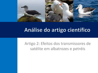 Artigo 2: Efeitos dos transmissores de
satélite em albatrozes e petréis
 