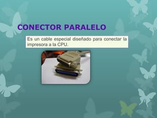 CONECTOR PARALELO
Es un cable especial diseñado para conectar la
impresora a la CPU.
 