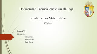 Universidad Técnica Particular de Loja
Fundamentos Matemáticos
Cónicas
Grupo N° 3
Integrantes
- Max Granda
- José Sánchez
- Digar Cueva
 