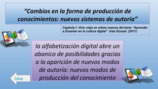 Índice
Capítulo I: Vino viejo en odres nuevos del texto “Aprender
a Enseñar en la cultura digital” Inés Dussel. (2011)
 