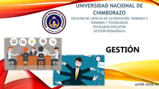 UNIVERSIDAD NACIONAL DE
CHIMBORAZO
FACULTAD DE CIENCIAS DE LA EDUCACIÓN, HUMANAS Y
HUMANAS Y TECNOLOGÍAS
PSICOLOGÍA EDUCATIVA
GESTIÓN PEDAGÓGICA
GESTIÓN
AUTOR: KEVIN SILV
 