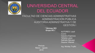 “ Normas ISO
Grupo Nº3 ”
AUTORES: Leydi
Cuzco
Carolina Espinoza
Yahaira López
Nathalie Narvaez
Dayana Villareal
Ing. Nicolay TrujilloPeríodo
Marzo – agosto
2019
 