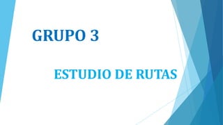 GRUPO 3
ESTUDIO DE RUTAS
 