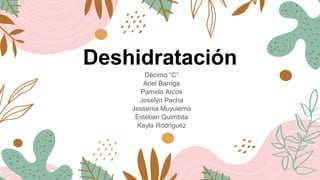 Deshidratación
Décimo “C”
Ariel Barriga
Pamela Arcos
Joselyn Pacha
Jessenia Muyulema
Esteban Quimbita
Keyla Rodriguez
 