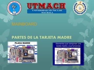 MAINBOARD
PARTES DE LA TARJETA MADRE
 