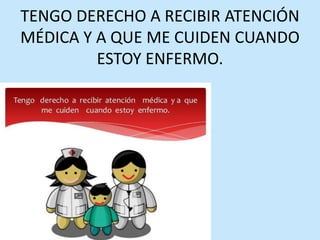 TENGO DERECHO A RECIBIR ATENCIÓN
MÉDICA Y A QUE ME CUIDEN CUANDO
ESTOY ENFERMO.
 