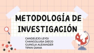 METODOLOGÍA DE
INVESTIGACIÓN
CANDELEJO LEYDI
CANDELEJO LEYDI
CHANGOLUISA DIEGO
CHANGOLUISA DIEGO
GUINGLA ALEXANDER
GUINGLA ALEXANDER
TIPAN DIANA
TIPAN DIANA
 