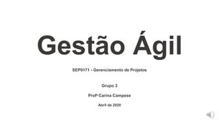 SEP0171 - Gerenciamento de Projetos
Gestão Ágil
Grupo 3
Profa Carina Campese
Abril de 2020
 
