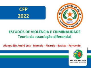 Alunos SD: André Luiz - Marcelo - Ricardo - Batista - Fernando
CFP
2022
ESTUDOS DE VIOLÊNCIA E CRIMINALIDADE
Teoria da associação diferencial
 