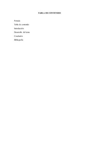 TABLA DE CONTENIDO
Portada
Tabla de contenido
Introducción
Desarrollo del tema
Conclusión
Bibliografía
 