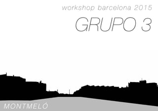 GRUPO 3
MONTMELÓ
workshop barcelona 2015
 
