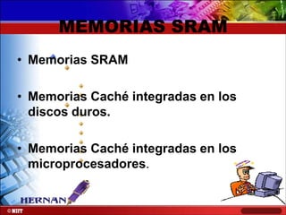 MEMORIAS SRAM
• Memorias SRAM
• Memorias Caché integradas en los
discos duros.
• Memorias Caché integradas en los
microprocesadores.

 