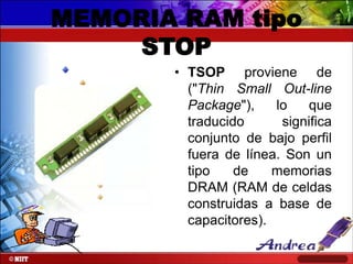 MEMORIA RAM tipo
STOP
• TSOP proviene de
("Thin Small Out-line
Package"),
lo
que
traducido
significa
conjunto de bajo perfil
fuera de línea. Son un
tipo
de
memorias
DRAM (RAM de celdas
construidas a base de
capacitores).

 