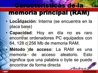 Características de la
memoria principal (RAM)
• Localización: Interna (se encuentra en la
placa base)
• Capacidad: Hoy en ...