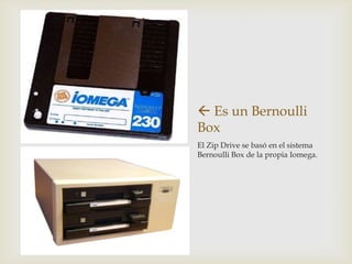  Es un Bernoulli
Box
El Zip Drive se basó en el sistema
Bernoulli Box de la propia Iomega.
 