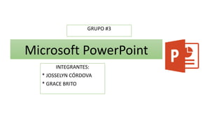 Microsoft PowerPoint
INTEGRANTES:
* JOSSELYN CÓRDOVA
* GRACE BRITO
GRUPO #3
 
