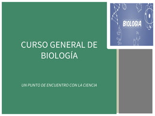 CURSO GENERAL DE
BIOLOGÍA
UN PUNTO DE ENCUENTRO CON LA CIENCIA
 