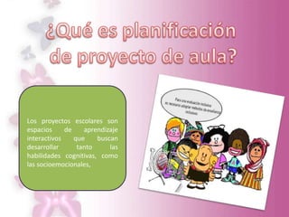 Los proyectos escolares son
espacios de aprendizaje
interactivos que buscan
desarrollar tanto las
habilidades cognitivas, como
las socioemocionales,
 