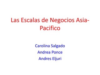 Las Escalas de Negocios Asia-
           Pacifico

        Carolina Salgado
         Andrea Ponce
          Andres Eljuri
 