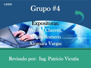 LOGO

            Grupo #4
             Expositoras:
           Wendy Cherres,
           Mayra Romero
           Xiomara Vargas


  Revisado por: Ing. Patricio Vicuña
 