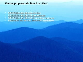Outras propostas do Brasil na Alca: PROPOSTAS DO BRASIL Serviços: PROPOSTAS DO BRASIL Investimentos PROPOSTAS DO BRASIL Propriedade Intelectual PROPOSTA DO BRASIL Política de Concorrência   