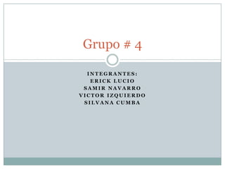 Integrantes: Erick Lucio Samir Navarro Victor Izquierdo Silvana Cumba Grupo # 4 
