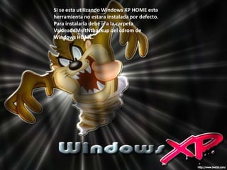 Si se esta utilizando Windows XP HOME esta herramienta no estara instalada por defecto. Para instalarla debe ir a la carpeta ValueaddMsftNtbackup del cdrom de Windows HOME. 