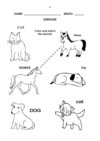 45


NAME: _______________________   GRUPO: ______

                  EXERCISE


 CAT

                                      Horse




   HORSE                                      Dog




                                       cat

         DOG
 