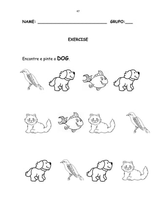 47


NAME: ____________________________ GRUPO:___



                      EXERCISE



Encontre e pinte o DOG.
 