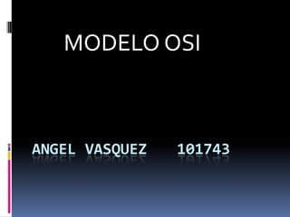 ANGEL VASQUEZ		101743 MODELO OSI 