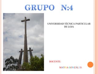 UNIVERSIDAD TÉCNICA PARTICULAR
           DE LOJA




 DOCENTE:

        MAYRA GONZÁLES