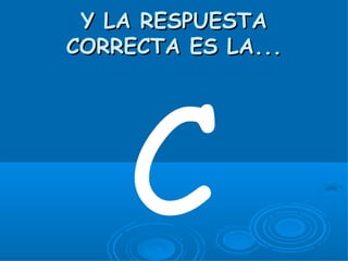 Y LA RESPUESTA
CORRECTA ES LA...




    C
 