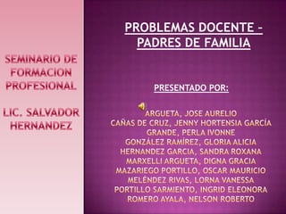 PROBLEMAS DOCENTE –
  PADRES DE FAMILIA


    PRESENTADO POR:
 
