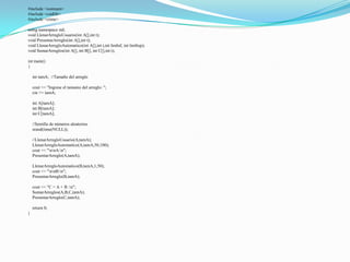 #include <iostream>
#include <cstdlib>
#include <ctime>

using namespace std;
void LlenarArregloUsuario(int A[],int t);
void PresentarArreglo(int A[],int t);
void LlenarArregloAutomatico(int A[],int t,int limInf, int limSup);
void SumarArreglos(int A[], int B[], int C[],int t);

int main()
{

    int tamA; //Tamaño del arreglo

    cout << "Ingrese el tamanio del arreglo: ";
    cin >> tamA;

    int A[tamA];
    int B[tamA];
    int C[tamA];

    //Semilla de números aleatorios
    srand(time(NULL));

    //LlenarArregloUsuario(A,tamA);
    LlenarArregloAutomatico(A,tamA,50,100);
    cout << "nnA:n";
    PresentarArreglo(A,tamA);

    LlenarArregloAutomatico(B,tamA,1,50);
    cout << "nnB:n";
    PresentarArreglo(B,tamA);

    cout << "C = A + B :n";
    SumarArreglos(A,B,C,tamA);
    PresentarArreglo(C,tamA);

    return 0;
}
 
