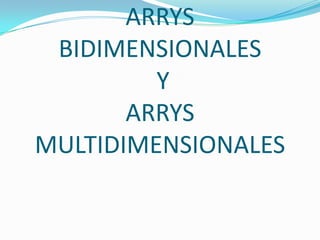 ARRYS
 BIDIMENSIONALES
         Y
       ARRYS
MULTIDIMENSIONALES
 