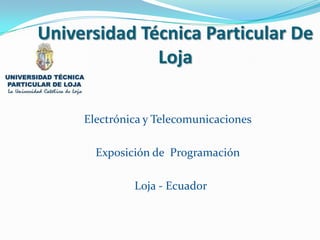 Universidad Técnica Particular De
              Loja

     Electrónica y Telecomunicaciones

       Exposición de Programación

              Loja - Ecuador
 