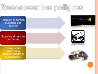 Examine el camino
que tiene por
delante

Examine el transito
por detrás
En la ciudad
examine la
próxima cuadra o
intersección.

 
