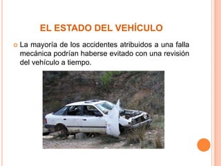 EL ESTADO DEL VEHÍCULO


La mayoría de los accidentes atribuidos a una falla
mecánica podrían haberse evitado con una revisión
del vehículo a tiempo.

 