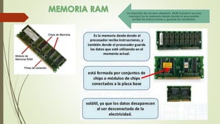 La memoria de acceso aleatorio, RAM (random-access
memory) es la memoria desde donde el procesador
recibe las instrucciones y guarda los resultados.
 