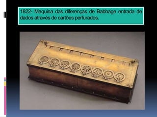 1822- Maquina das diferenças de Babbage entrada de
dados através de cartões perfurados.
 
