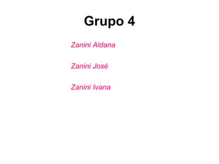 Grupo 4
Zanini Aldana
Zanini José
Zanini Ivana
 